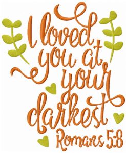 I loved you at your darkest romans 5:8 embroidery design