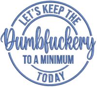 Let's Keep The Dumbfuckery To A Minimum Today embroidery design